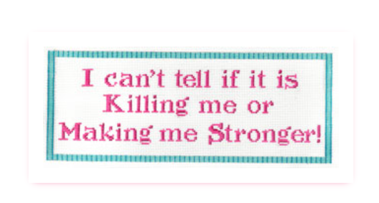 I Can't Tell if it's Killing Me or Making Me Stronger
